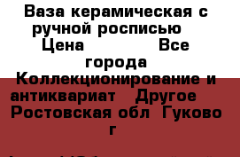 Ваза керамическая с ручной росписью  › Цена ­ 30 000 - Все города Коллекционирование и антиквариат » Другое   . Ростовская обл.,Гуково г.